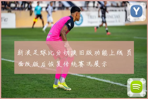 新浪足球比分切换旧版功能上线 页面改版后恢复传统赛况展示