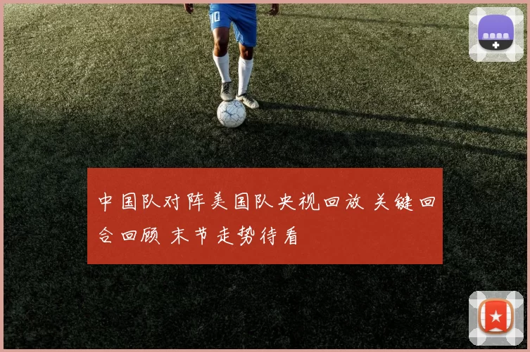 中国队对阵美国队央视回放 关键回合回顾 末节走势待看