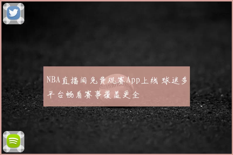NBA直播间免费观赛App上线 球迷多平台畅看赛事覆盖更全