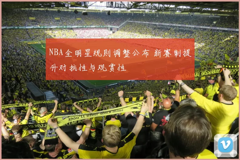 NBA全明星规则调整公布 新赛制提升对抗性与观赏性