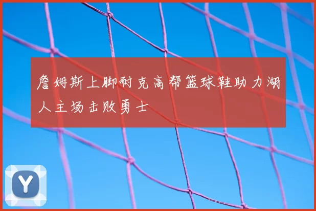 詹姆斯上脚耐克高帮篮球鞋助力湖人主场击败勇士