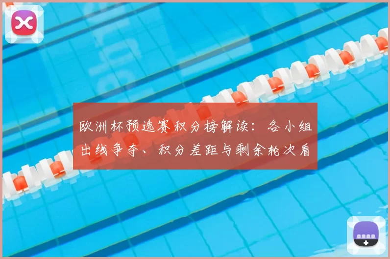 欧洲杯预选赛积分榜解读：各小组出线争夺、积分差距与剩余轮次看点