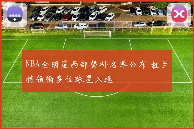 NBA全明星西部替补名单公布 杜兰特领衔多位球星入选