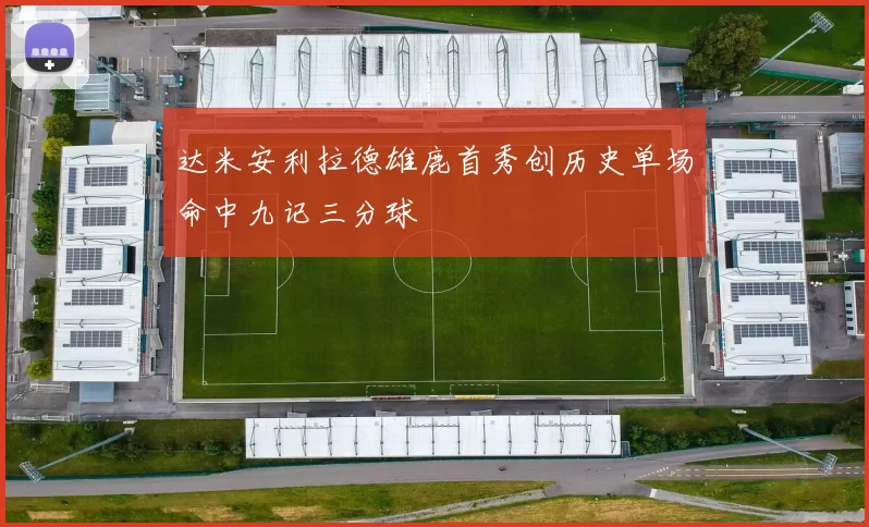 达米安利拉德雄鹿首秀创历史单场命中九记三分球