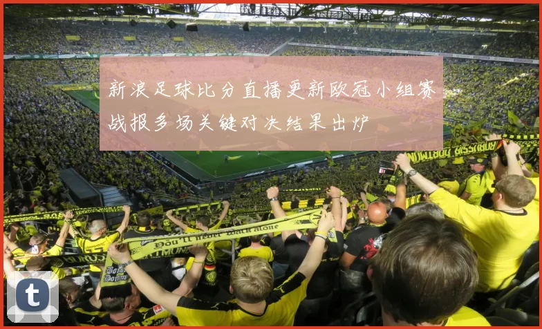 新浪足球比分直播更新欧冠小组赛战报多场关键对决结果出炉