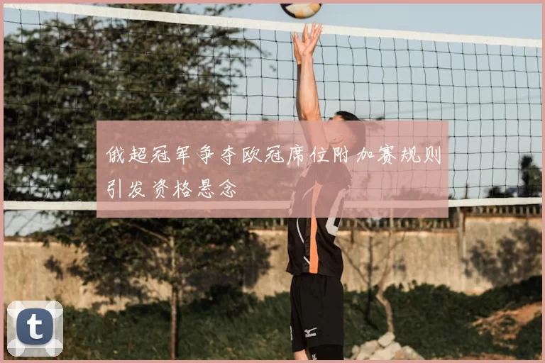 俄超冠军争夺欧冠席位附加赛规则引发资格悬念