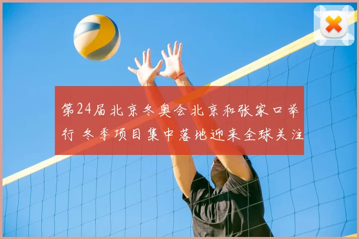第24届北京冬奥会北京和张家口举行 冬季项目集中落地迎来全球关注