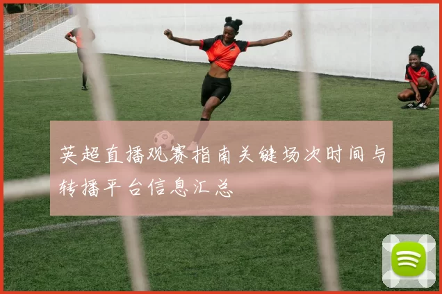 英超直播观赛指南关键场次时间与转播平台信息汇总