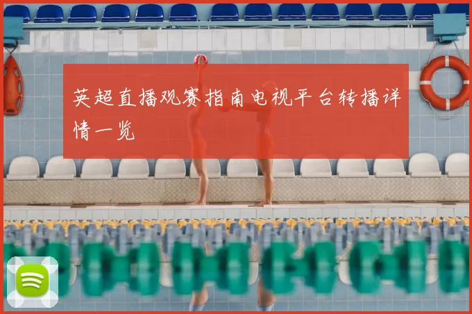 英超直播观赛指南电视平台转播详情一览