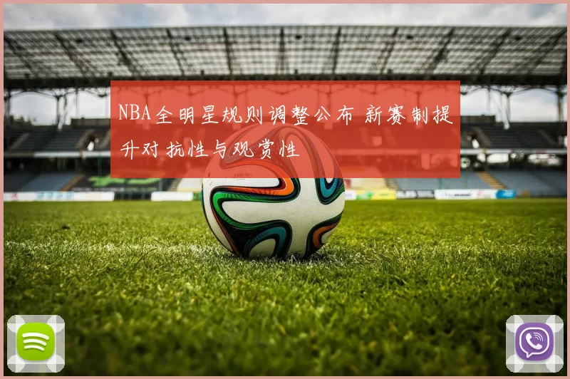 NBA全明星规则调整公布 新赛制提升对抗性与观赏性