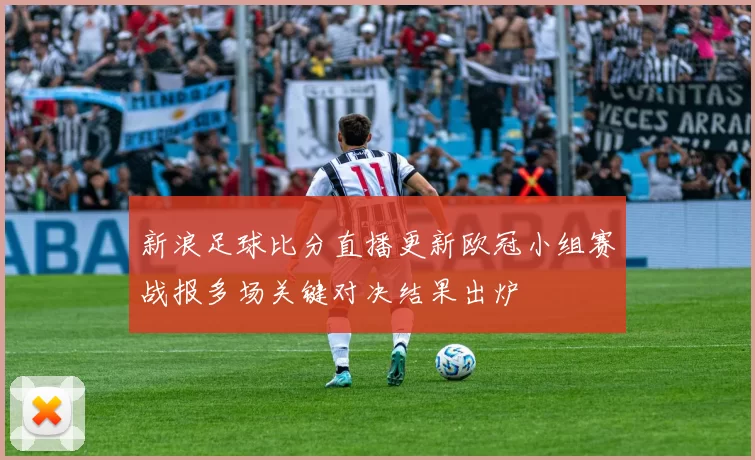 新浪足球比分直播更新欧冠小组赛战报多场关键对决结果出炉