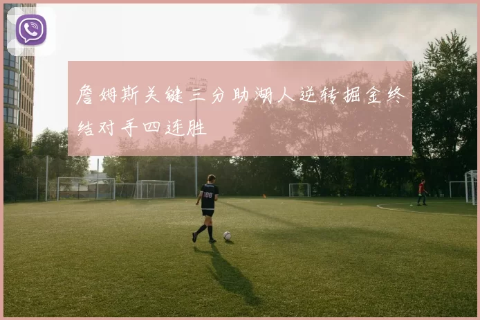 詹姆斯关键三分助湖人逆转掘金终结对手四连胜