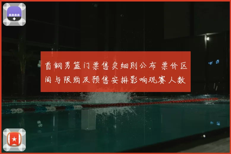 首钢男篮门票售卖细则公布 票价区间与限购及预售安排影响观赛人数