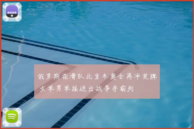 俄罗斯花滑队北京冬奥会再冲奖牌 女单男单接连出战争夺前列