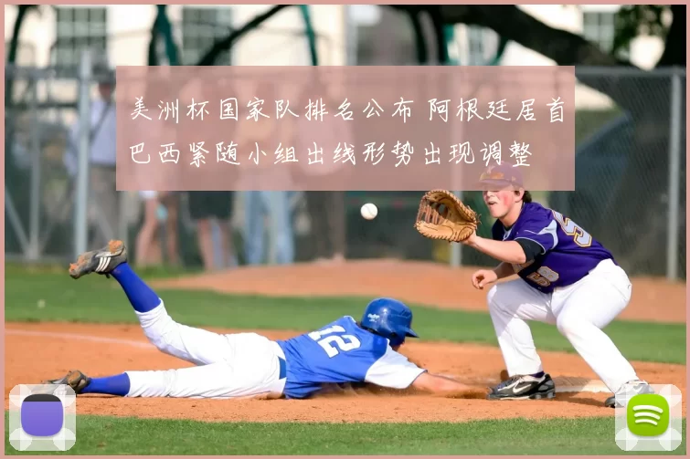 美洲杯国家队排名公布 阿根廷居首巴西紧随小组出线形势出现调整