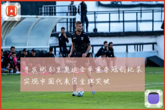 李发彬东京奥运会举重夺冠创纪录实现中国代表团金牌突破