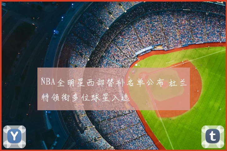 NBA全明星西部替补名单公布 杜兰特领衔多位球星入选