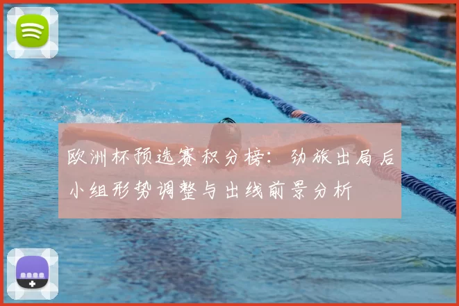 欧洲杯预选赛积分榜：劲旅出局后小组形势调整与出线前景分析