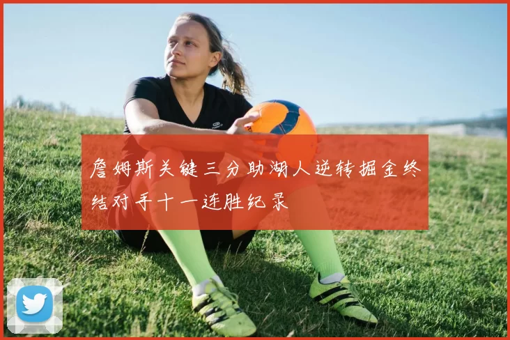 詹姆斯关键三分助湖人逆转掘金终结对手十一连胜纪录