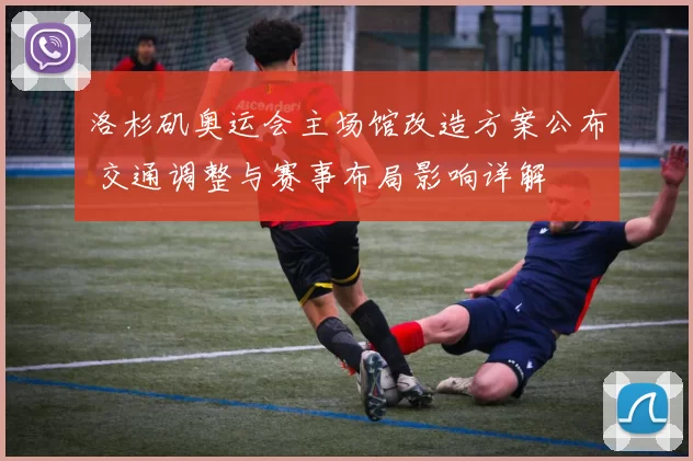 洛杉矶奥运会主场馆改造方案公布 交通调整与赛事布局影响详解