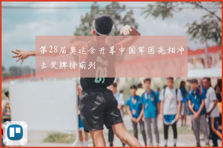 第28届奥运会开幕中国军团亮相冲击奖牌榜前列