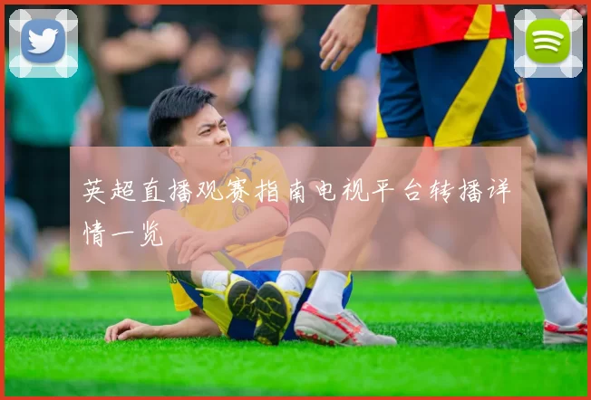 英超直播观赛指南电视平台转播详情一览