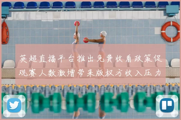 英超直播平台推出免费收看政策促观赛人数激增带来版权方收入压力