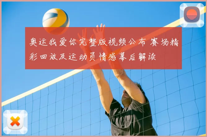 奥运我爱你完整版视频公布 赛场精彩回放及运动员情感幕后解读