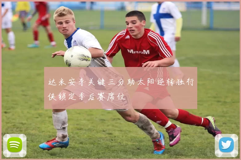 达米安李关键三分助太阳逆转独行侠锁定季后赛席位