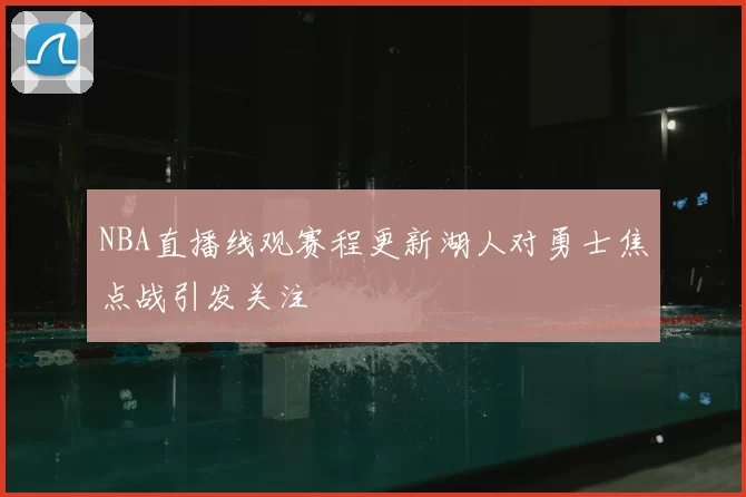 NBA直播线观赛程更新湖人对勇士焦点战引发关注