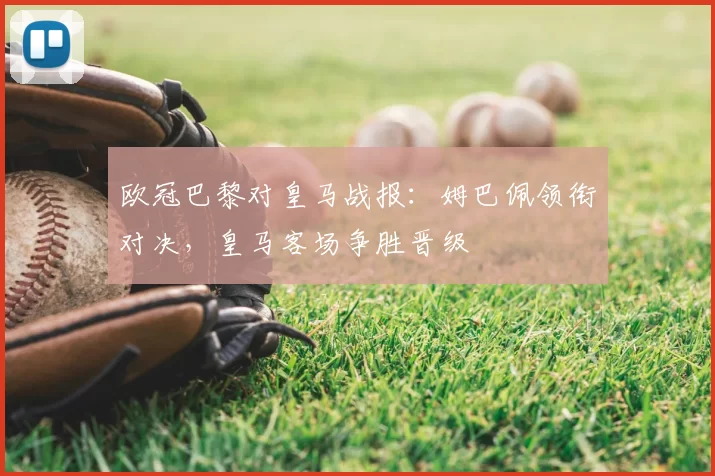 欧冠巴黎对皇马战报：姆巴佩领衔对决，皇马客场争胜晋级