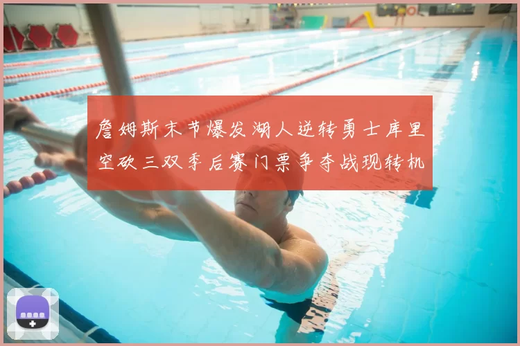 詹姆斯末节爆发湖人逆转勇士库里空砍三双季后赛门票争夺战现转机