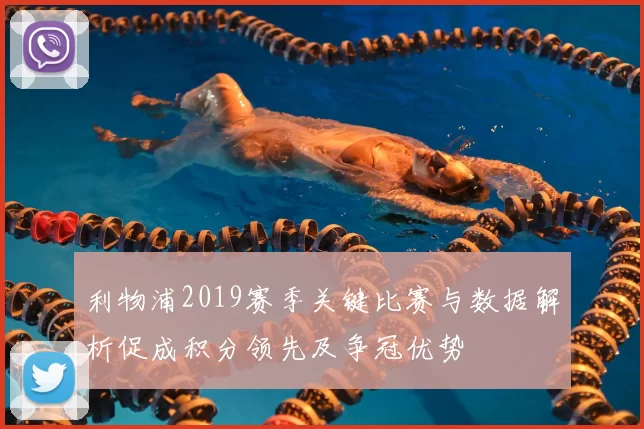 利物浦2019赛季关键比赛与数据解析促成积分领先及争冠优势