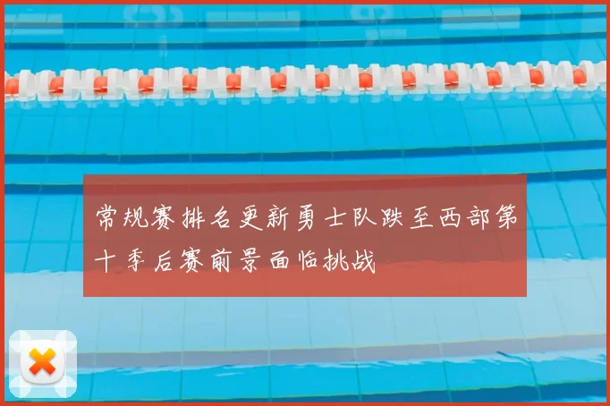 常规赛排名更新勇士队跌至西部第十季后赛前景面临挑战