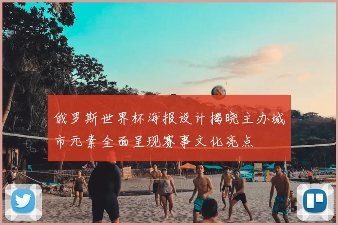 俄罗斯世界杯海报设计揭晓主办城市元素全面呈现赛事文化亮点