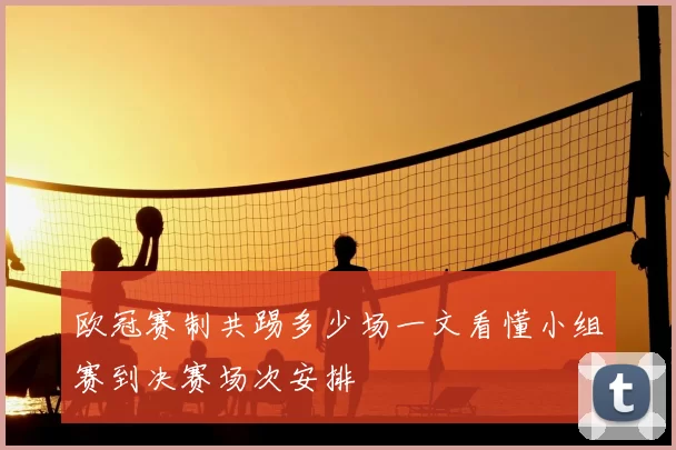 欧冠赛制共踢多少场一文看懂小组赛到决赛场次安排