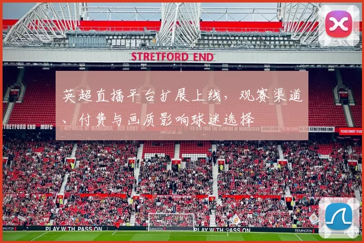 英超直播平台扩展上线，观赛渠道、付费与画质影响球迷选择
