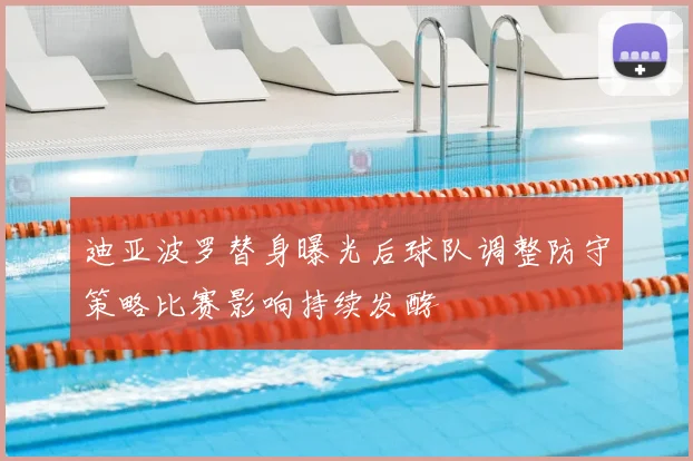 迪亚波罗替身曝光后球队调整防守策略比赛影响持续发酵