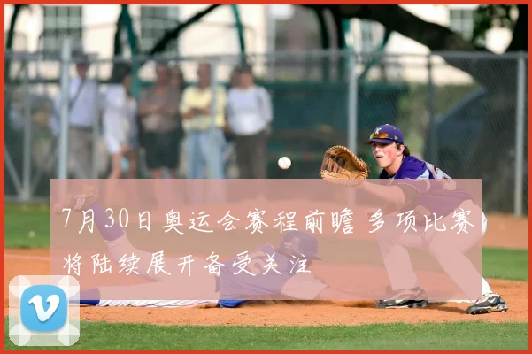 7月30日奥运会赛程前瞻 多项比赛将陆续展开备受关注