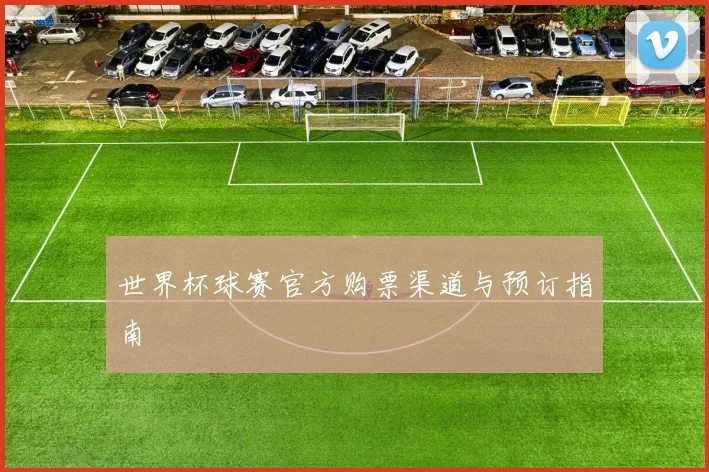 世界杯球赛官方购票渠道与预订指南