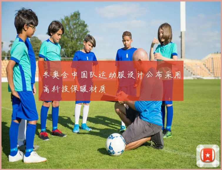 冬奥会中国队运动服设计公布采用高科技保暖材质