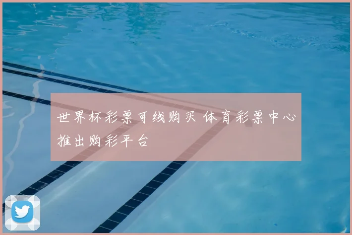 世界杯彩票可线购买 体育彩票中心推出购彩平台