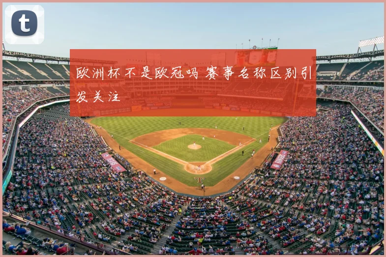欧洲杯不是欧冠吗 赛事名称区别引发关注