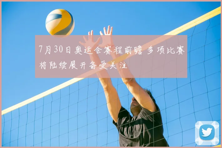 7月30日奥运会赛程前瞻 多项比赛将陆续展开备受关注
